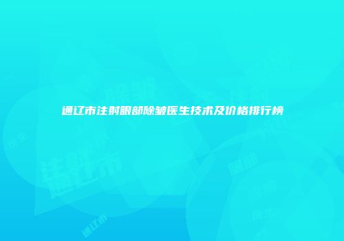通辽市注射眼部除皱医生技术及价格排行榜
