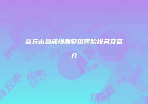 商丘市鼻部线雕整形医院排名及简介