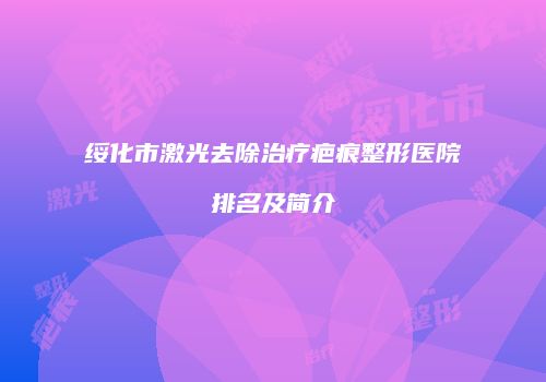 绥化市激光去除治疗疤痕整形医院排名及简介
