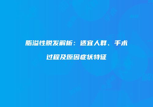 脂溢性脱发解析：适宜人群、手术过程及原因症状特征