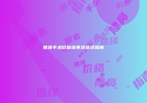 隆鼻手术价格因素及选择指南
