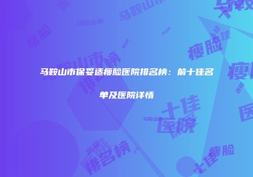 马鞍山市保妥适瘦脸医院排名榜：前十佳名单及医院详情