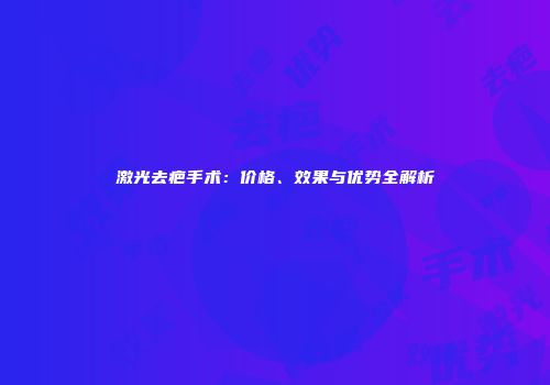 激光去疤手术：价格、效果与优势全解析
