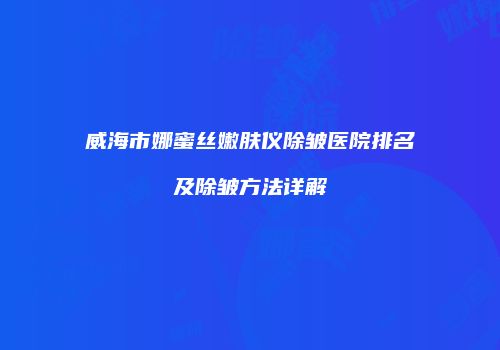 威海市娜蜜丝嫩肤仪除皱医院排名及除皱方法详解