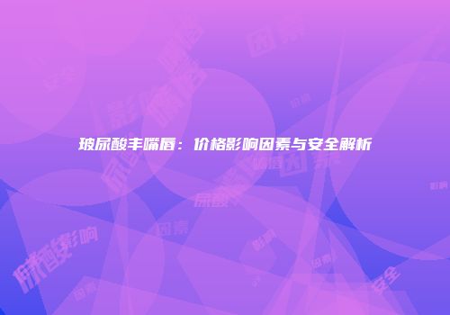 玻尿酸丰嘴唇：价格影响因素与安全解析