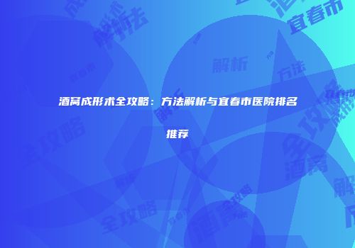 酒窝成形术全攻略：方法解析与宜春市医院排名推荐
