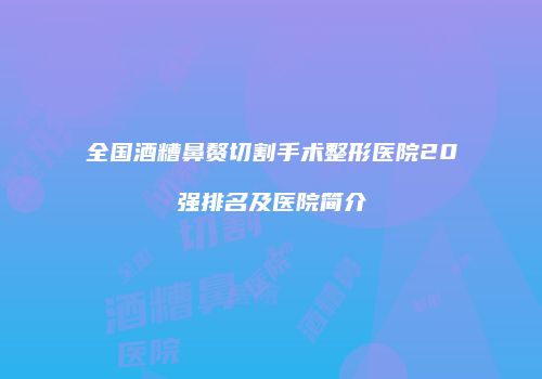 全国酒糟鼻赘切割手术整形医院20强排名及医院简介