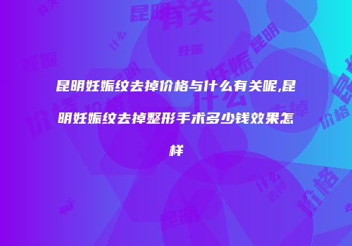 昆明妊娠纹去掉价格与什么有关呢,昆明妊娠纹去掉整形手术多少钱效果怎样