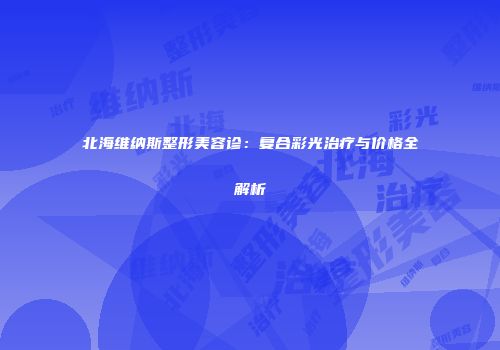 北海维纳斯整形美容诊：复合彩光治疗与价格全解析