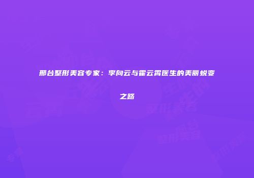 邢台整形美容专家：李向云与霍云霄医生的美丽蜕变之路
