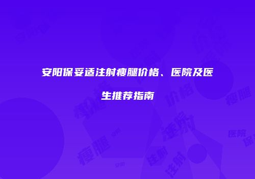 安阳保妥适注射瘦腿价格、医院及医生推荐指南