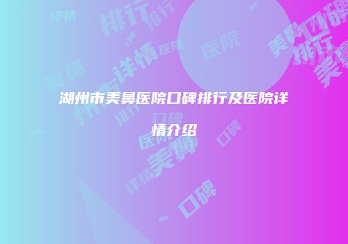 湖州市美鼻医院口碑排行及医院详情介绍