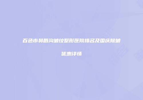 百色市鼻唇沟皱纹整形医院排名及国庆除皱优惠详情