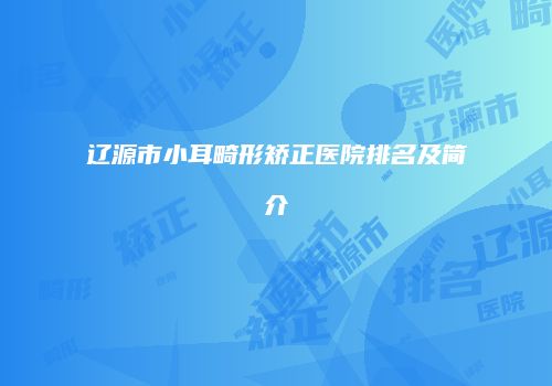 辽源市小耳畸形矫正医院排名及简介