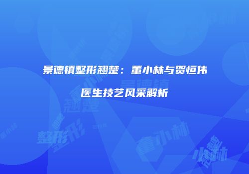景德镇整形翘楚：董小林与贺恒伟医生技艺风采解析