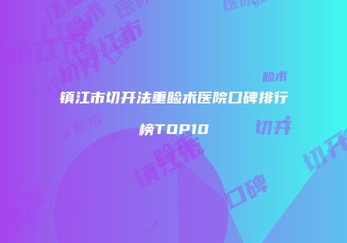 镇江市切开法重睑术医院口碑排行榜TOP10