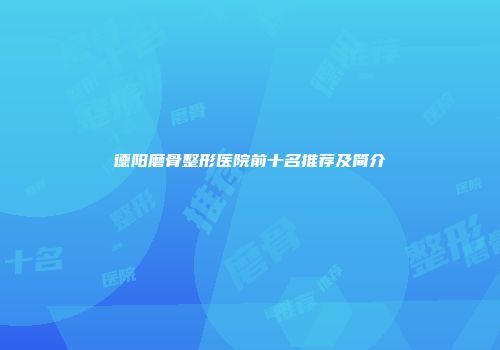 德阳磨骨整形医院前十名推荐及简介