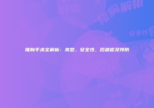 隆胸手术全解析：类型、安全性、后遗症及预防