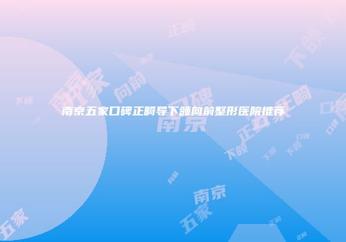 南京五家口碑正畸导下颌向前整形医院推荐