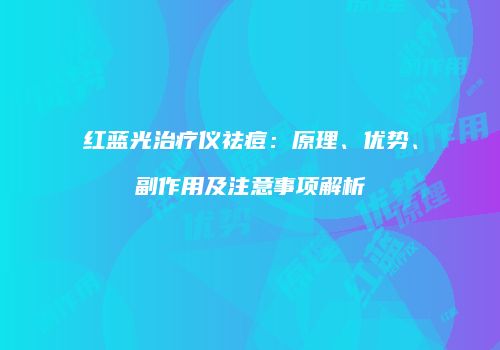 红蓝光治疗仪祛痘：原理、优势、副作用及注意事项解析