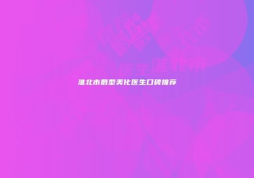 淮北市唇型美化医生口碑推荐