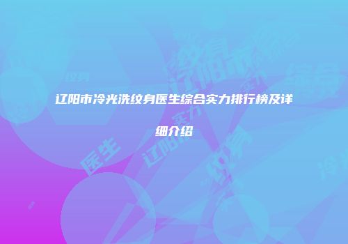 辽阳市冷光洗纹身医生综合实力排行榜及详细介绍
