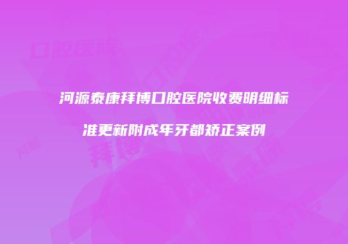 河源泰康拜博口腔医院收费明细标准更新附成年牙都矫正案例