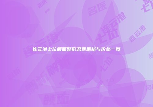 连云港七位颌面整形名医解析与价格一览