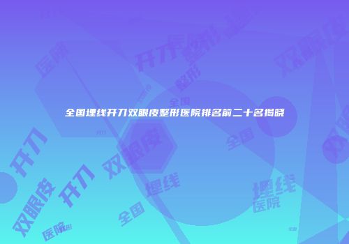 全国埋线开刀双眼皮整形医院排名前二十名揭晓