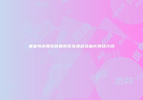 秦皇岛市瘦后背整形医生排名及擅长项目介绍