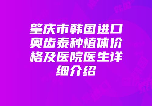 肇庆市韩国进口奥齿泰种植体价格及医院医生详细介绍