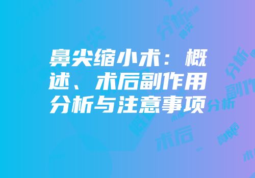 鼻尖缩小术：概述、术后副作用分析与注意事项