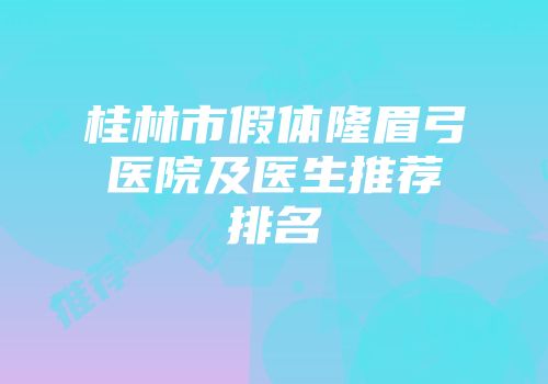 桂林市假体隆眉弓医院及医生推荐排名
