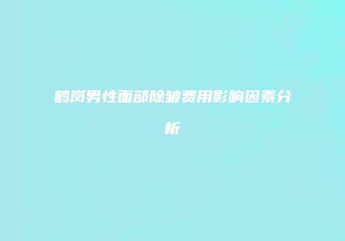 鹤岗男性面部除皱费用影响因素分析