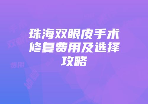 珠海双眼皮手术修复费用及选择攻略
