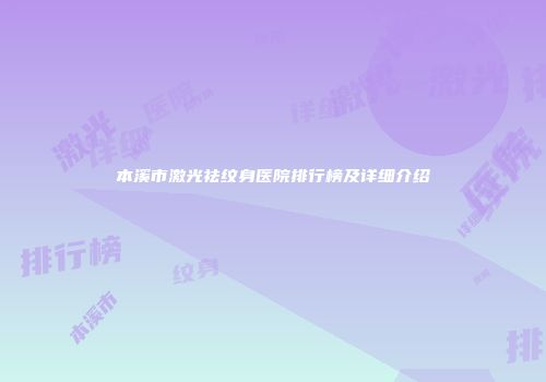 本溪市激光祛纹身医院排行榜及详细介绍