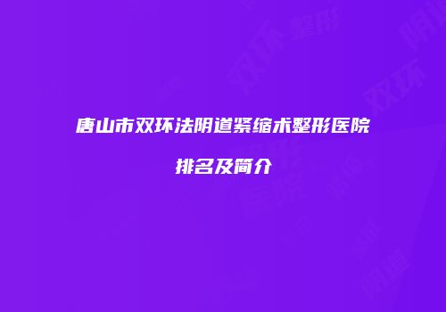 唐山市双环法阴道紧缩术整形医院排名及简介