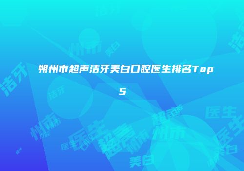 朔州市超声洁牙美白口腔医生排名Top5