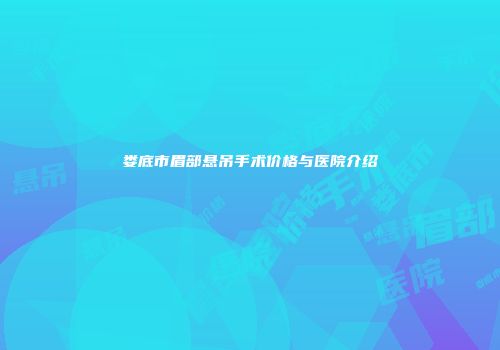 娄底市眉部悬吊手术价格与医院介绍