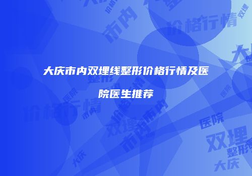 大庆市内双埋线整形价格行情及医院医生推荐