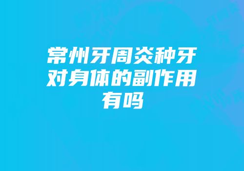 常州牙周炎种牙对身体的副作用有吗