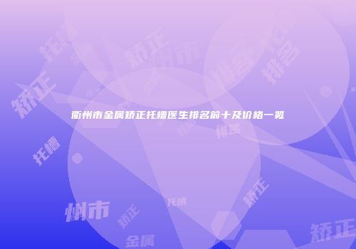 衢州市金属矫正托槽医生排名前十及价格一览