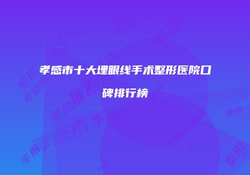孝感市十大埋眼线手术整形医院口碑排行榜