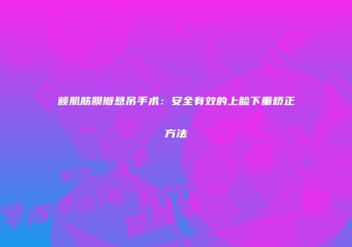 额肌筋膜瓣悬吊手术：安全有效的上睑下垂矫正方法