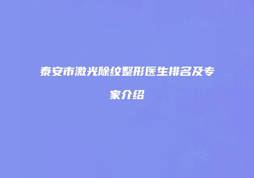 泰安市激光除纹整形医生排名及专家介绍