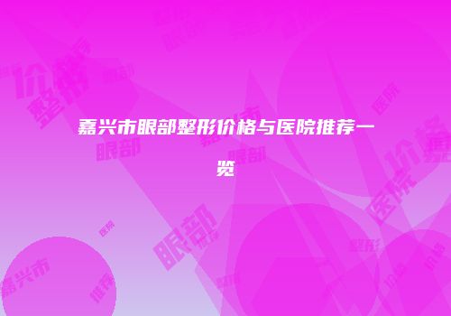 嘉兴市眼部整形价格与医院推荐一览