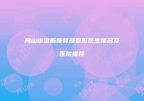 舟山市溶脂瘦背部整形医生排名及医院推荐