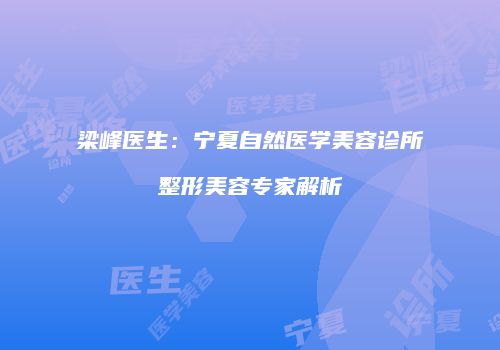 梁峰医生：宁夏自然医学美容诊所整形美容专家解析
