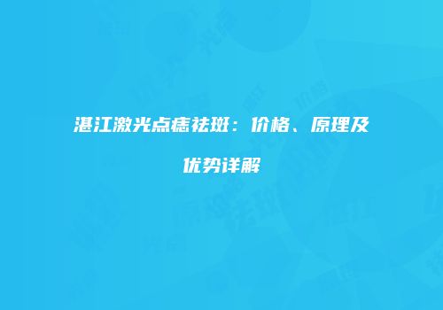 湛江激光点痣祛斑：价格、原理及优势详解
