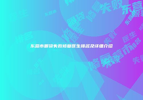 东营市眼袋失败修复医生排名及详细介绍
